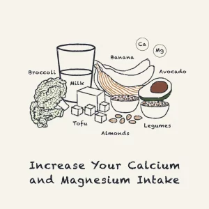 Increase your calcium and magnesium intake